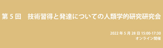 2022年5月28日、第5回「技能習得と発達についての人類学的研究」研究会を開催しました